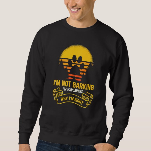 I'm Not Barking I'm Just Explaining Why I'm Right Sweatshirt (Front)