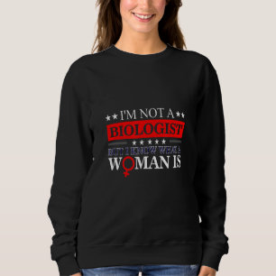 I'm Not Biologist But Know What A Woman Is Saying  Sweatshirt