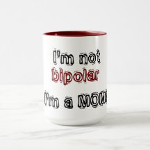 I'm not bipolar - I'm a MOM!