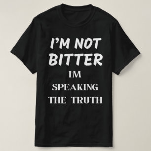 I'M NOT BITTER, I'M SPEAKING THE TRUTH T-Shirt