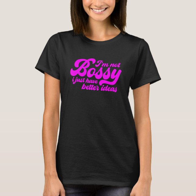 I'm Not Bossy I Just Have Better Ideas, Funny Boss T-Shirt (Front)