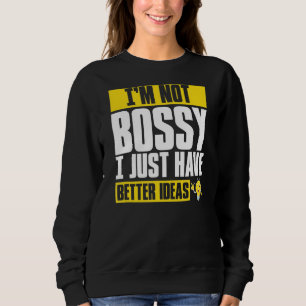 I'm Not Bossy I Just Have Better Ideas Sweatshirt