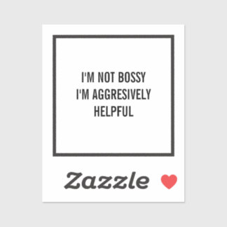 I'm Not Bossy I'm Aggresively Helpful