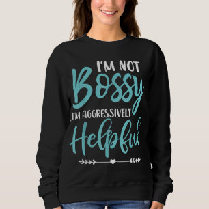 I'm Not Bossy I'm Aggressively Helpful I Am The Bo Sweatshirt