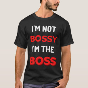 I'm Not Bossy I'm The Boss T-Shirt