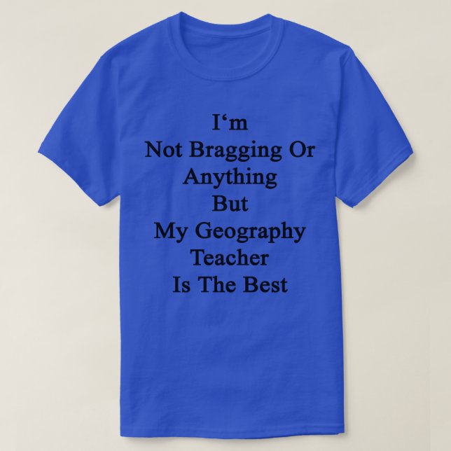 Im Not Bragging Or Anything But My Geography Teach T-Shirt (Design Front)