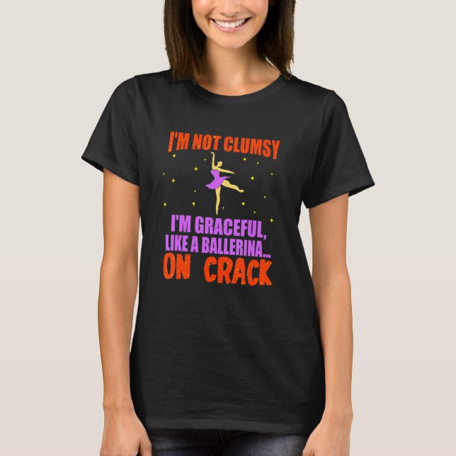 I'm Not Clumsy I'm Graceful Like A Ballerina On Cr T-Shirt (Front)