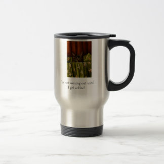 I'm not coming out untilI get coffee! Travel Mug