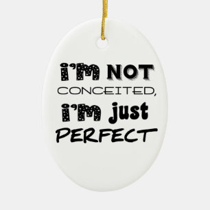 I'm Not Conceited, I'm Just Perfect Ceramic Ornament