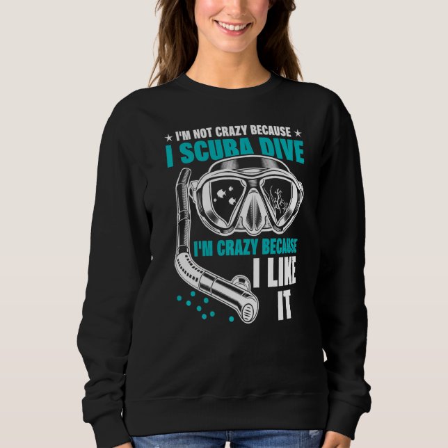 I'm Not Crazy Because I Scuba Dive I'm Crazy Becau Sweatshirt (Front)