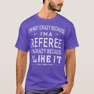 I'm Not Crazy Because I'm A Referee  Funny Gift  T-Shirt