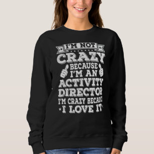 I'm Not Crazy Coz I'm An Activity Director I Love Sweatshirt