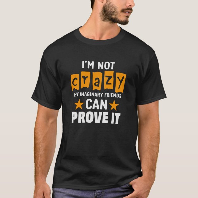 I'm not crazy my imaginary friends can prove it T-Shirt (Front)