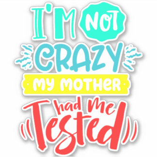 I'm Not Crazy My Mother Had Me Tested