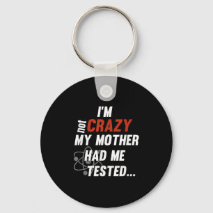 Im Not Crazy My Mother Had Me Tested - Funny Quote Keychain