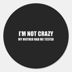 I'm Not Crazy My Mother Had Me Tested Quote Classic Round Sticker