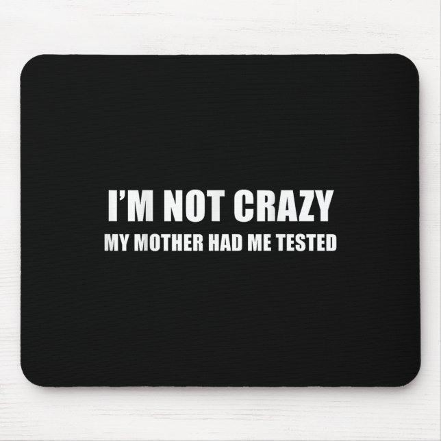 I'm Not Crazy My Mother Had Me Tested Quote  Mouse Pad (Front)