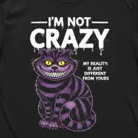 I'm Not Crazy My Reality Is Different Cheshire Cat