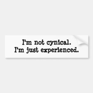 I'm not cynical. I'm just experienced. Bumper Sticker