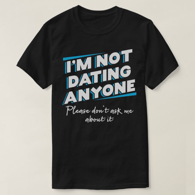 Im not dating anyone Please dont ask me about it T-Shirt (Design Front)