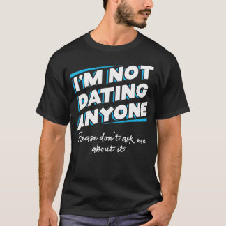 Im not dating anyone Please dont ask me about it T-Shirt