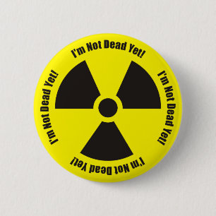 I'm Not Dead Yet!  Radiation Humour Button