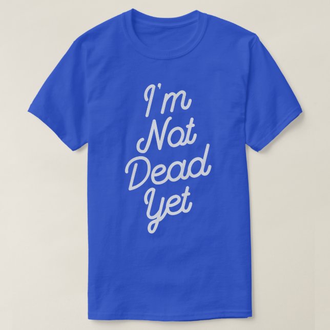 Im Not Dead Yet T-Shirt (Design Front)