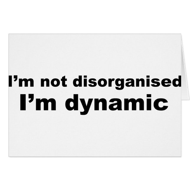 I'm not disorganized, I'm dynamic (Front Horizontal)