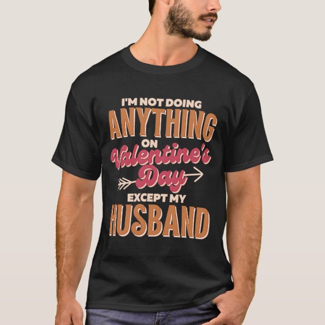 I'm not doing Anything on Valentine's Day Except m T-Shirt (Front)
