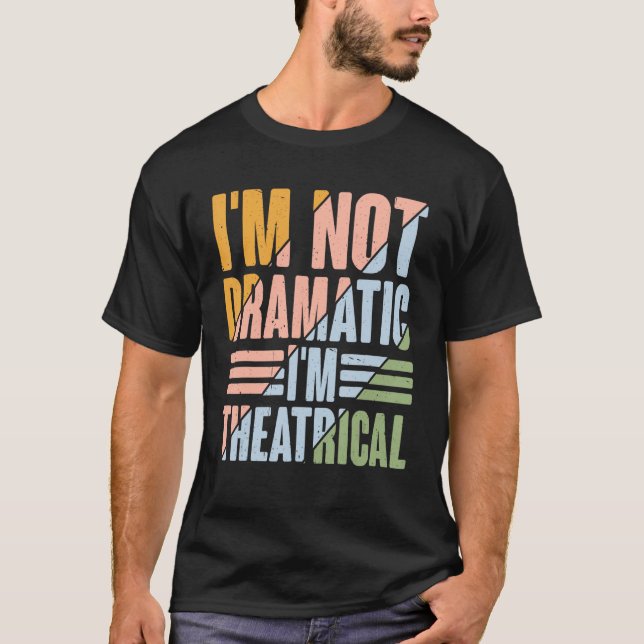 I'm Not Dramatic, I'm Theatrical -------- T-Shirt (Front)
