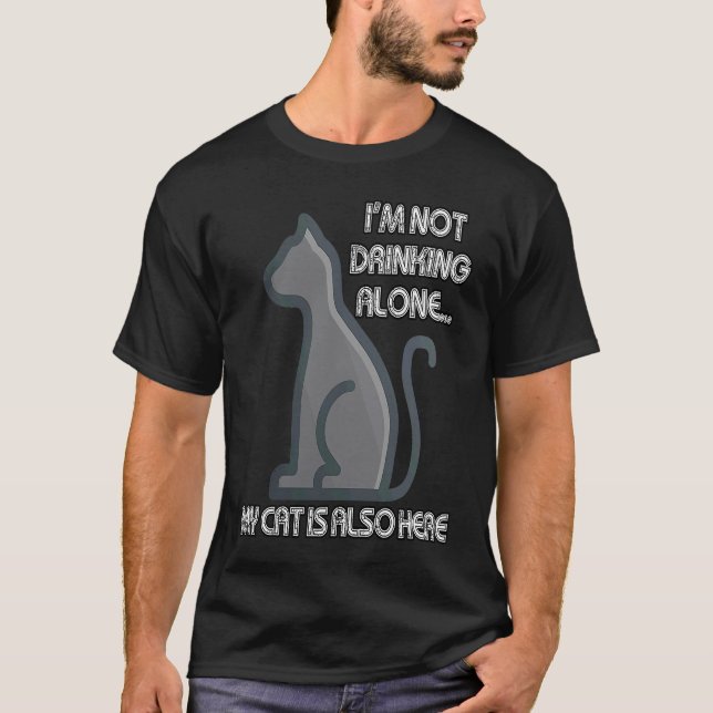 I'm Not Drinking Alone My Cat is Also Here T-Shirt (Front)