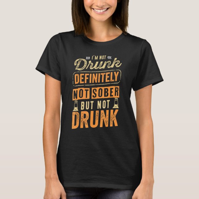 I'm Not Drunk Definitely Not Sober But Not Drunk T-Shirt (Front)