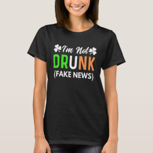 I'm Not Drunk Fake News  Funny St Patrick's Day Ra T-Shirt