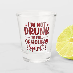 I'm Not Drunk, I'm Full of Holiday Spirit Shot Glass