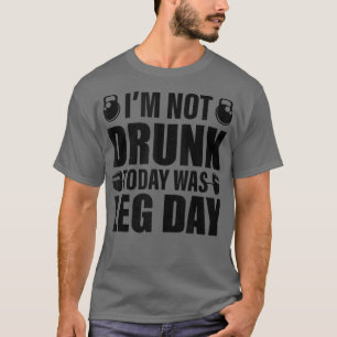 I'm Not Drunk Today Was Leg Day Funny Workout T-Shirt