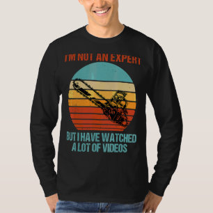 I'm Not Expert But I Have Watched A Lot Of Videos T-Shirt