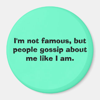 I'm not famous, but people gossip about me like... magnet