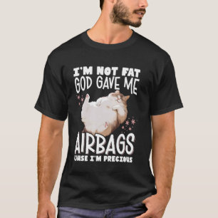 I'm Not Fat God Gave Me Airbags Cause I'm Precious T-Shirt