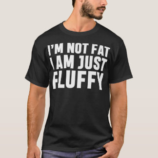 Im Not Fat I AM Just FluffyFunny Saying T-Shirt