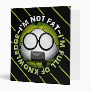 I'm NOT FAT. I'm FULL of KNOWLEDGE! Binder