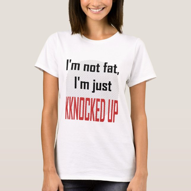 I'm not fat, I'm just knocked up T-Shirt (Front)