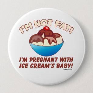 I'm not fat! I'm pregnant with Ice Cream's baby! 4 Inch Round Button