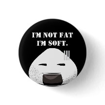 I'm NOT fat. I'm SOFT.