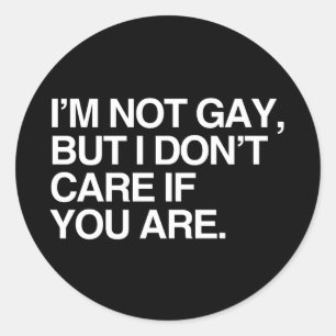 I'M NOT GAY BUT I DON'T CARE IF YOU ARE CLASSIC ROUND STICKER