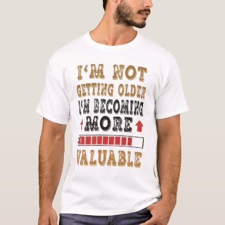 I'm Not Getting Older I'm Becoming More Valuable  T-Shirt