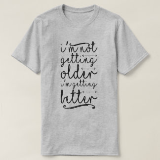 I'm Not Getting Older I'm Getting Better T-Shirt