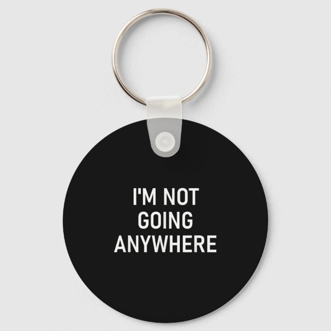 Im Not Going Anywhere, Funny, Jokes, Sarcastic Say Keychain (Front)