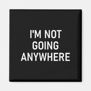 Im Not Going Anywhere, Funny, Jokes, Sarcastic Say Magnet