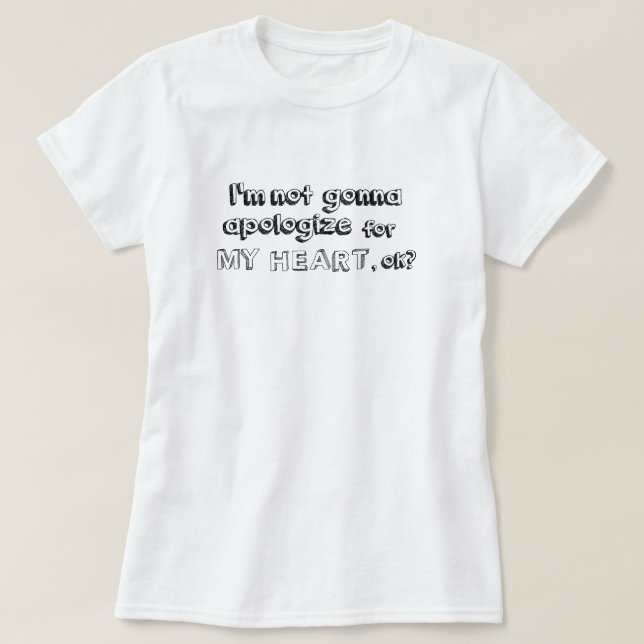 I'm not going to apologize for my heart, okay? T-Shirt (Design Front)