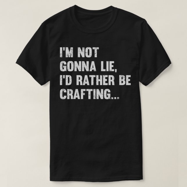 Im Not Gonna Lie Id Rather Be Crafting NGL Crafter T-Shirt (Design Front)